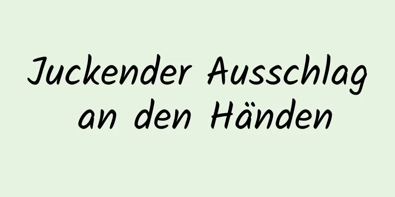 Juckender Ausschlag an den Händen