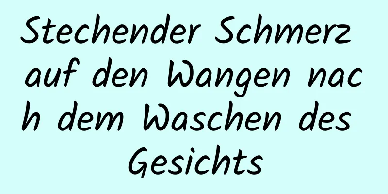 Stechender Schmerz auf den Wangen nach dem Waschen des Gesichts