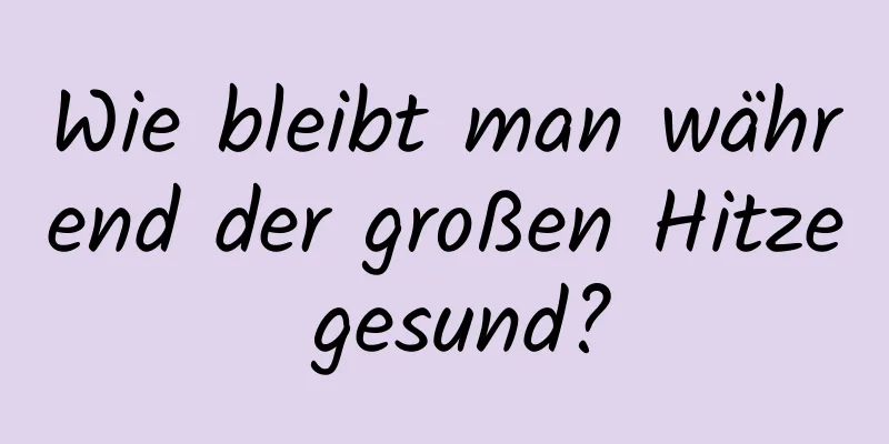 Wie bleibt man während der großen Hitze gesund?