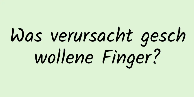 Was verursacht geschwollene Finger?