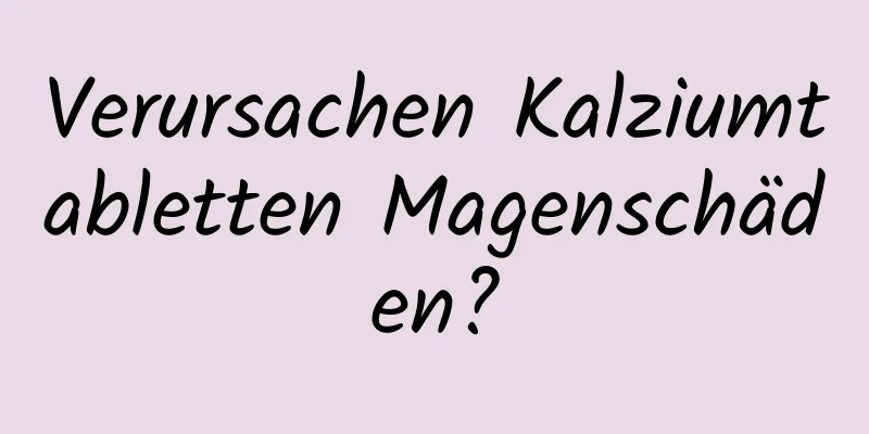 Verursachen Kalziumtabletten Magenschäden?