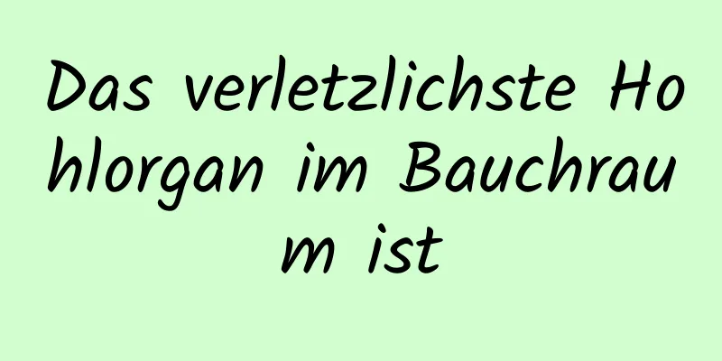 Das verletzlichste Hohlorgan im Bauchraum ist