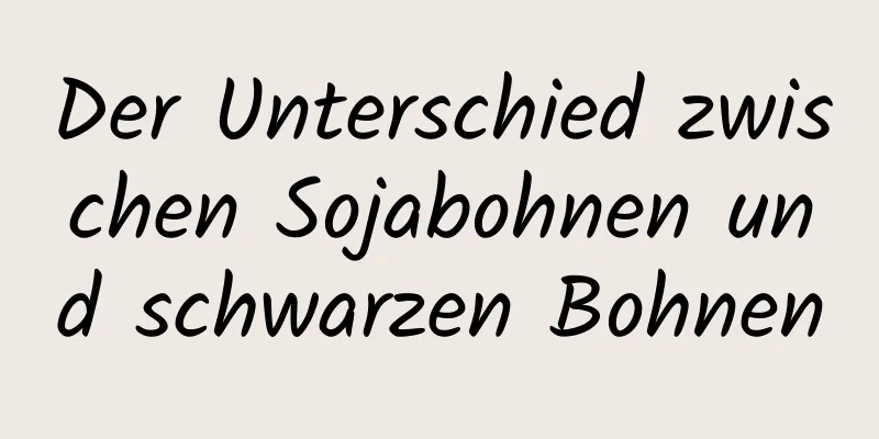 Der Unterschied zwischen Sojabohnen und schwarzen Bohnen
