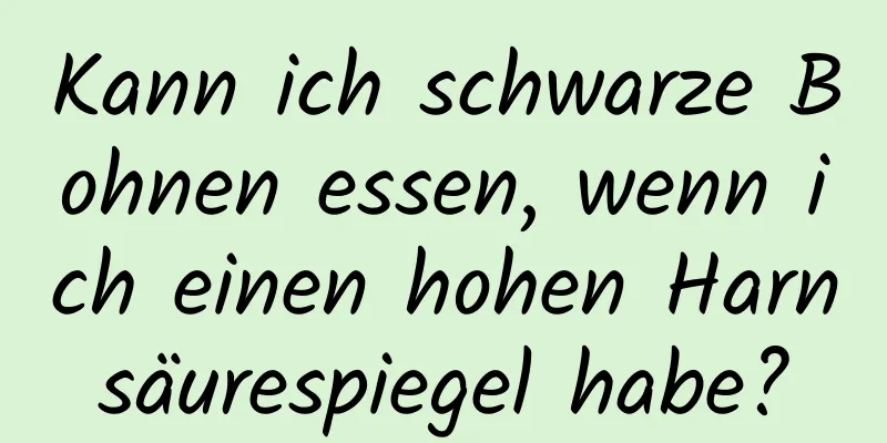 Kann ich schwarze Bohnen essen, wenn ich einen hohen Harnsäurespiegel habe?