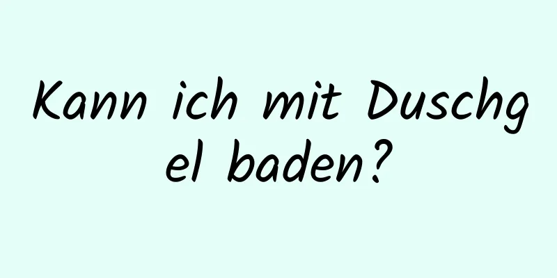 Kann ich mit Duschgel baden?
