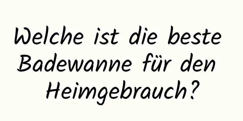 Welche ist die beste Badewanne für den Heimgebrauch?