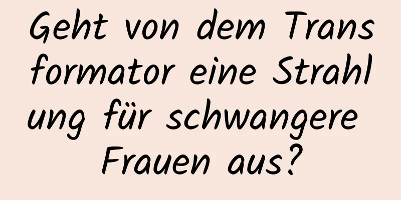Geht von dem Transformator eine Strahlung für schwangere Frauen aus?