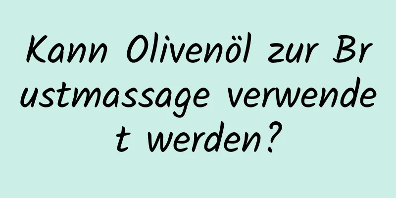 Kann Olivenöl zur Brustmassage verwendet werden?