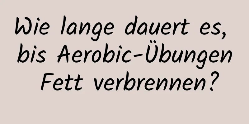 Wie lange dauert es, bis Aerobic-Übungen Fett verbrennen?