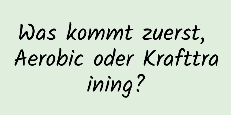 Was kommt zuerst, Aerobic oder Krafttraining?