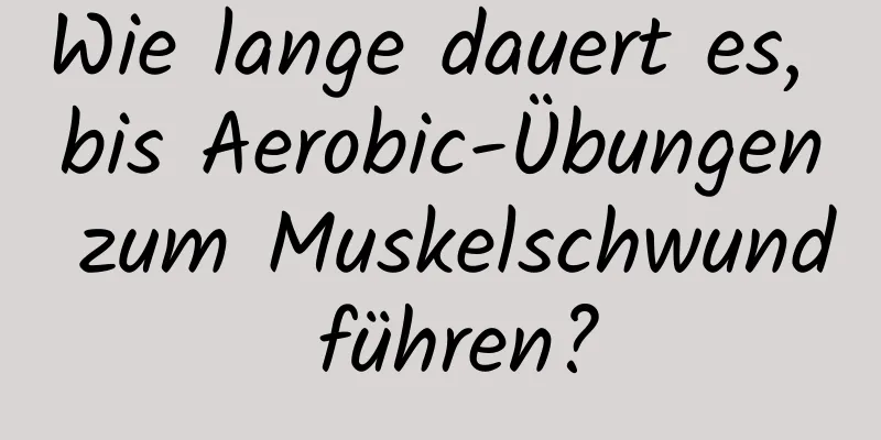 Wie lange dauert es, bis Aerobic-Übungen zum Muskelschwund führen?