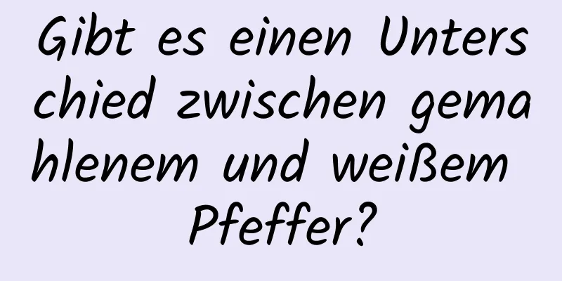 Gibt es einen Unterschied zwischen gemahlenem und weißem Pfeffer?