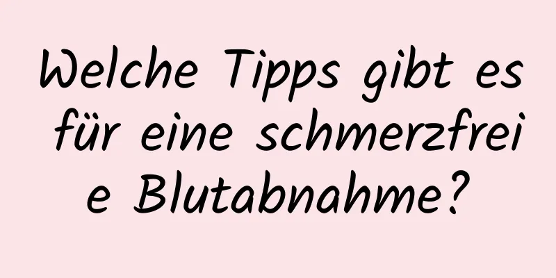 Welche Tipps gibt es für eine schmerzfreie Blutabnahme?