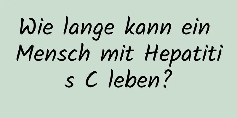 Wie lange kann ein Mensch mit Hepatitis C leben?