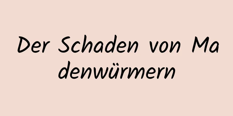 Der Schaden von Madenwürmern