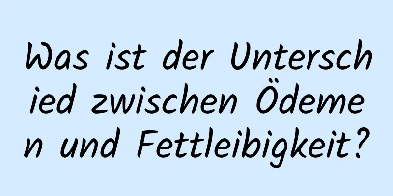 Was ist der Unterschied zwischen Ödemen und Fettleibigkeit?