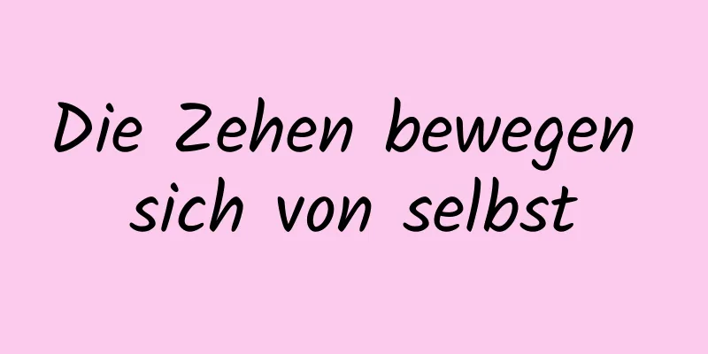 Die Zehen bewegen sich von selbst