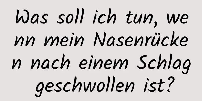Was soll ich tun, wenn mein Nasenrücken nach einem Schlag geschwollen ist?