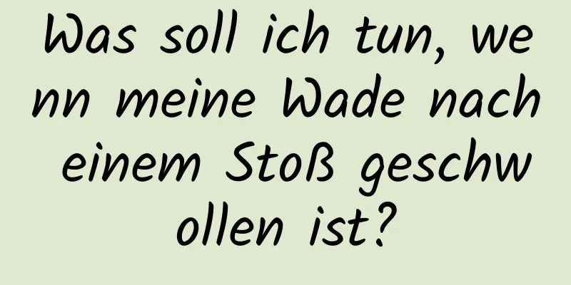 Was soll ich tun, wenn meine Wade nach einem Stoß geschwollen ist?
