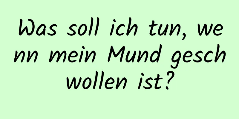 Was soll ich tun, wenn mein Mund geschwollen ist?