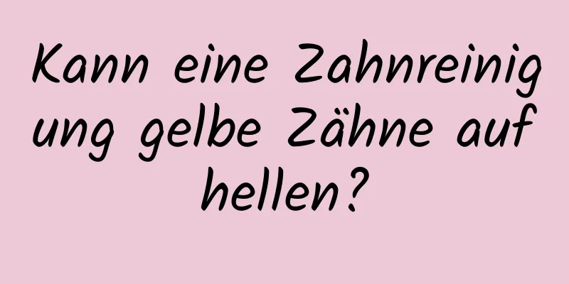Kann eine Zahnreinigung gelbe Zähne aufhellen?
