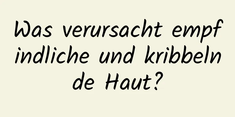 Was verursacht empfindliche und kribbelnde Haut?
