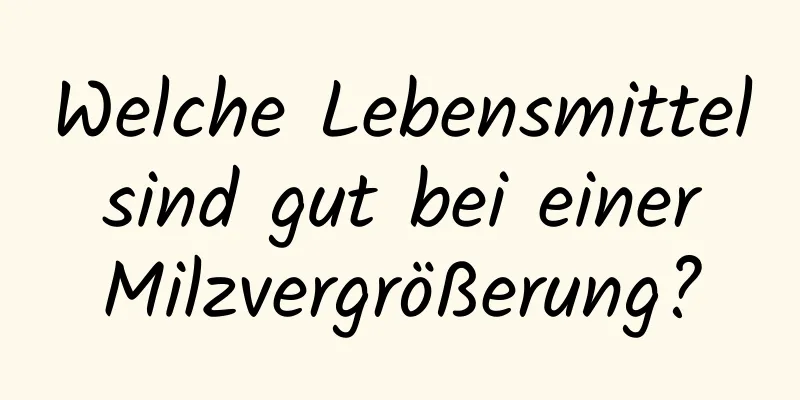 Welche Lebensmittel sind gut bei einer Milzvergrößerung?