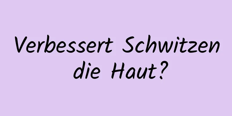 Verbessert Schwitzen die Haut?