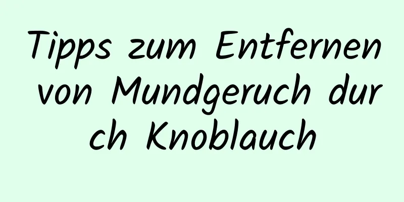 Tipps zum Entfernen von Mundgeruch durch Knoblauch