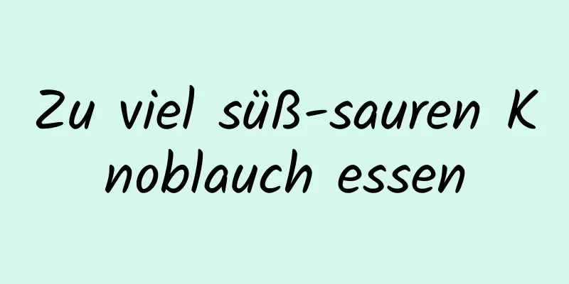 Zu viel süß-sauren Knoblauch essen