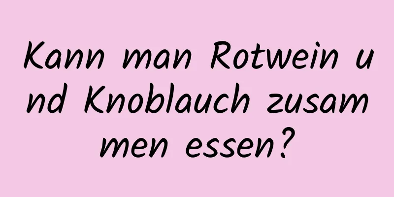 Kann man Rotwein und Knoblauch zusammen essen?