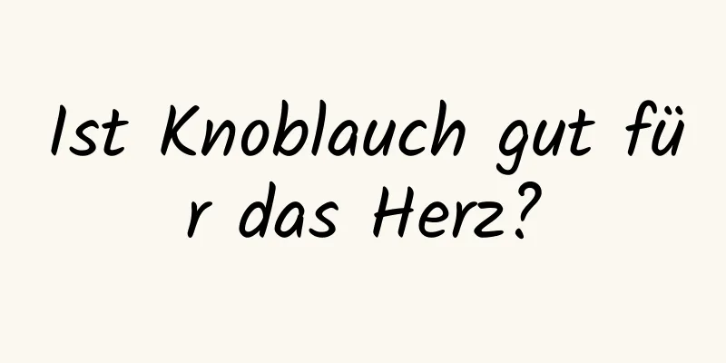 Ist Knoblauch gut für das Herz?
