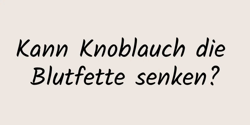 Kann Knoblauch die Blutfette senken?
