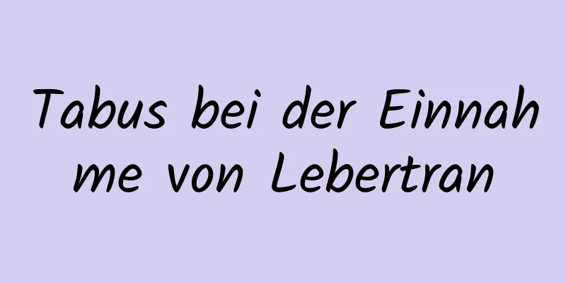 Tabus bei der Einnahme von Lebertran