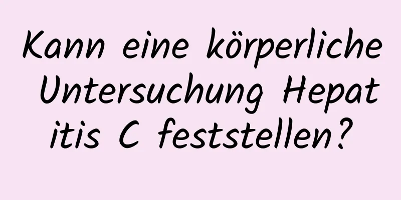 Kann eine körperliche Untersuchung Hepatitis C feststellen?