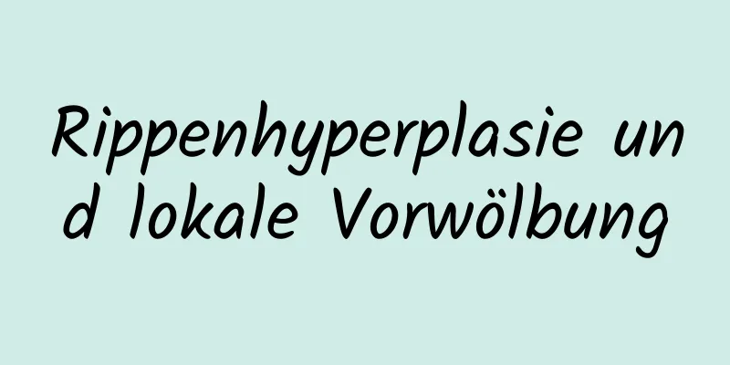 Rippenhyperplasie und lokale Vorwölbung