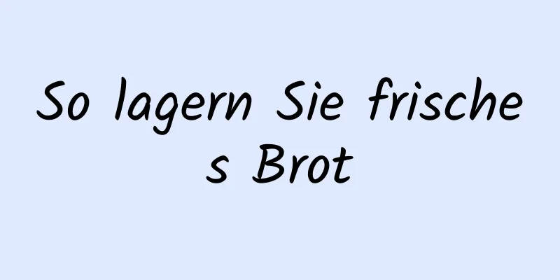 So lagern Sie frisches Brot