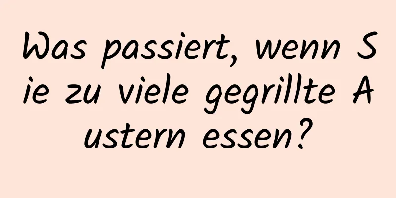 Was passiert, wenn Sie zu viele gegrillte Austern essen?