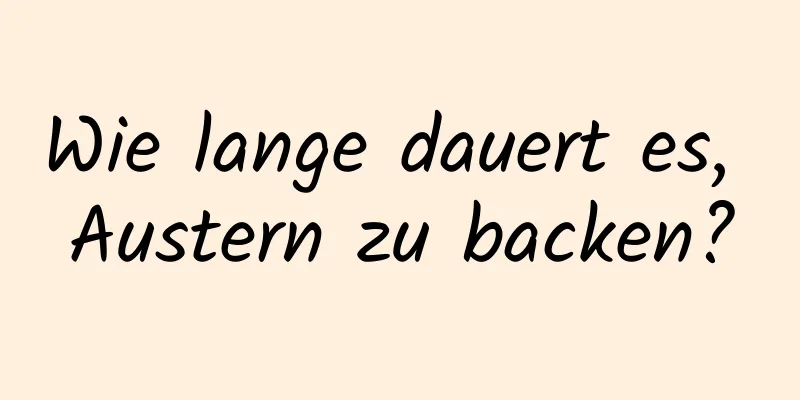 Wie lange dauert es, Austern zu backen?