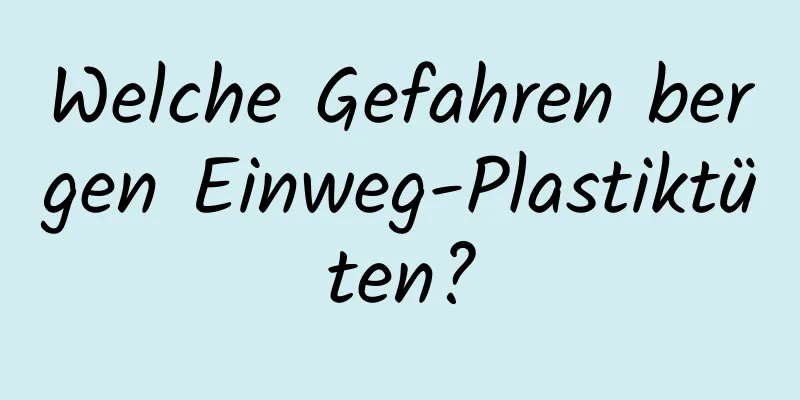 Welche Gefahren bergen Einweg-Plastiktüten?