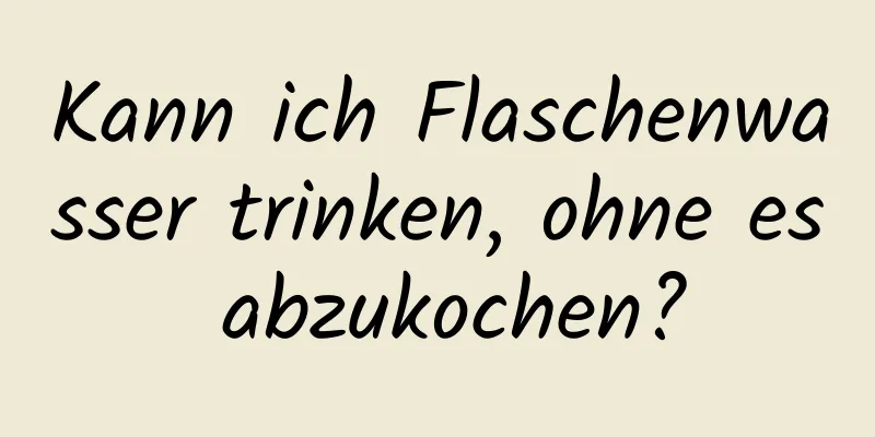 Kann ich Flaschenwasser trinken, ohne es abzukochen?