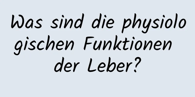 Was sind die physiologischen Funktionen der Leber?