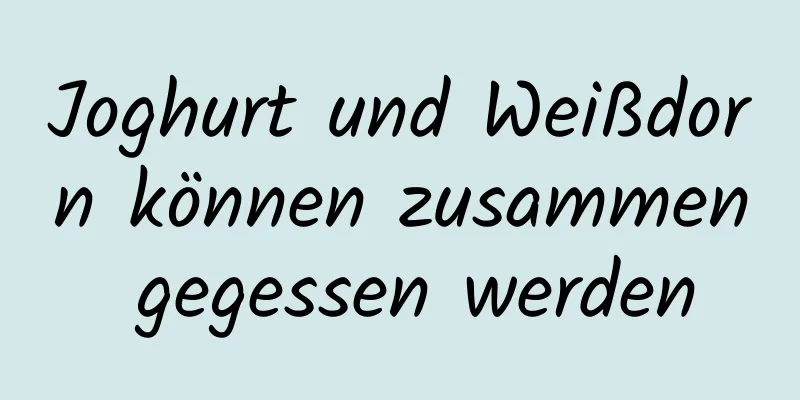 Joghurt und Weißdorn können zusammen gegessen werden