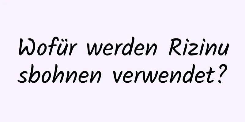 Wofür werden Rizinusbohnen verwendet?