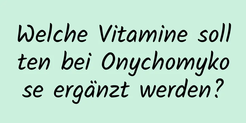 Welche Vitamine sollten bei Onychomykose ergänzt werden?