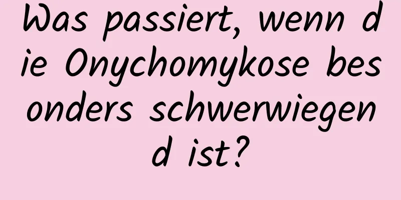Was passiert, wenn die Onychomykose besonders schwerwiegend ist?