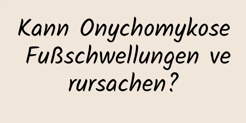 Kann Onychomykose Fußschwellungen verursachen?