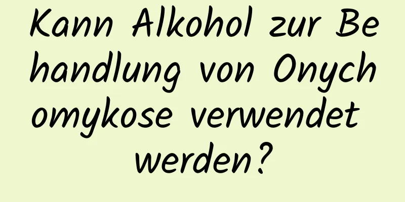 Kann Alkohol zur Behandlung von Onychomykose verwendet werden?