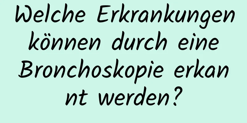 Welche Erkrankungen können durch eine Bronchoskopie erkannt werden?