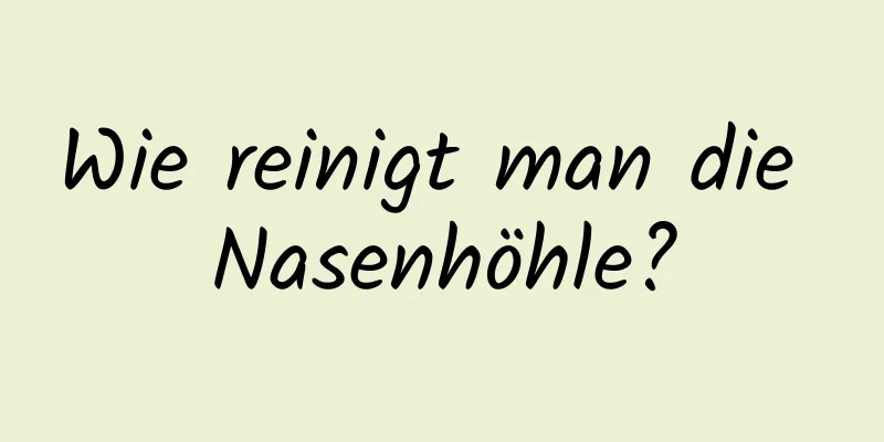 Wie reinigt man die Nasenhöhle?